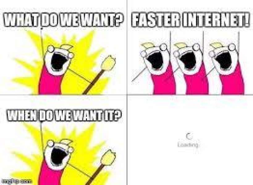 What do we want? - Faster Internet - Whan?